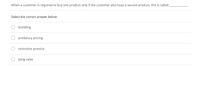 When a customer is required to buy one product only if the customer also buys a second product, this is called
Select the correct answer below:
bundling
predatory pricing
restrictive practice
tying sales
