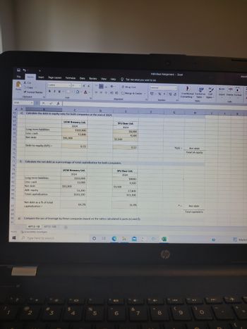 1
858
65
66
67
68
69
70
71
72
73
74
Paste
75
76
77
78
79
80
81
File
82
83
84
85
86
Home Insert Page Layout
Ready
#
Cut
Copy
Format Painter
?
Clipboard
X
4 A
B
C
D
e) Calculate the debt to equity ratio for both companies at the end of 2024.
3
19
Calibri
Long-term liabilities.
Less: cash
Net debt
Debt-to-equity (D/E)-
BIU-
Long-term liabilities
Less: cash
Net debt
Add: equity
Total capitalization
Net debt as a % of total
capitalization =
Accessibility: Investigate
@
AP12-1B AP12-148
2
Type here to search
fx
Formulas Data Review
#
3
H.
Font
11
UCW Brewery Ltd.
2024
$91,900
f) Calculate the net debt as a percentage of total capitalization for both companies.
$91,900
A A
А.
A
+
UCW Brewery Ltd.
2024
$
$103,900
12,000
0.72
$103,900
12,000
51,200
$143,100
4
JOI
64.2%
View
=
%
Help
87
88
89
90 8) Compare the use of leverage by these companies based on the ratios calculated in parts (e) and (f).
91
O Hi
5
Alignment
$3,500
SFU Beer Ltd.
2024
$3,500
Tell me what you want to do
Wrap Text
Merge & Center
E
6
$8,000
4,500
SFU Beer Ltd.
2024
0.12
$8000
4,500
17,800
$21,300
16.4%
▼ !
4-
&
7
Individual Assignment - Excel
F
General
S %, 4000
F
O
Number
8
hp
G
1
7 D
Conditional Format as Cell
Formatting Table Styles-
Styles
*D/E=
(
.-
9
H
Net debt
Total sh equity
Net debt
Total capitaliz'n
▶11
O
I
?
Gm
Insert Delete Format
J
Cells
aayush
K
Marken