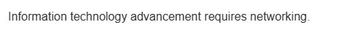 Information technology advancement requires networking.