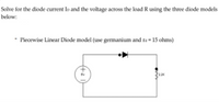 Solve for the diode current Ip and the voltage across the load R using the three diode models
below:
- Piecewise Linear Diode model (use germanium and ra = 15 ohms)
P22K
+3
