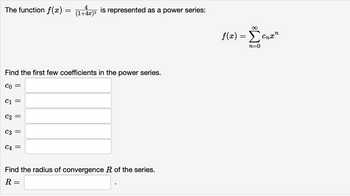 The function f(x)
C1 =
C2 =
Find the first few coefficients in the power series.
CO =
C3 =
=
C4 =
4
(1+4x)²
is represented as a power series:
Find the radius of convergence R of the series.
R=
f(x) =
Σ
n=0
Cnxn