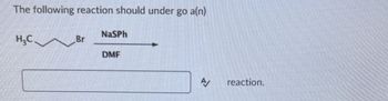 The following reaction should under go a(n)
NaSPh
H3C Br
DMF
A/
reaction.