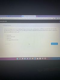 NWP Assessment Builder UI App x
w NWP Adaptive Assessment Playe X
O WileyPLUS: Personal Finance, Enl x+
ôhttps://education.wiley.com/was/ui/v2/adaptive-assessment-player/index.html?launchld=D005b88a2-9bff-4b68-a4dd-b326ecc9384e#/ac..
actice [due Sat]
6.4 Mortgage Financing
Jessica's mortgage payment, including principal, interest, taxes, and insurance, is $750 per month. She also has other
monthly debt payments of $440. If her monthly gross income is $3,950. How would a bank assess Jessica's capacity to
take on an additional credit card?
O Asset ratio
O Debt payment ratio
O Debt ratio
O Mortgage debt service ratio
Save for Later
Submit Answer
