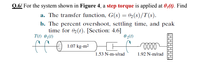 Q.6/ For the system shown in Figure 4, a step torque is applied at 01(t). Find
a. The transfer function, G(s) = 02(s)/T(s).
b. The percent overshoot, settling time, and peak
time for 02(1). [Section: 4.6]
T(1) 0,(1)
0 2(1)
1.07 kg-m² HH
1.53 N-m-s/rad
1.92 N-m/rad
