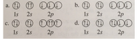 a. O O ODO
b. (11) (1)
O ® OOO
1s
2s
2p
1s
2.s
2p
c. O O ODO
d. O O OOO
(1)
1s
2s
2p
1s
2s
2p
