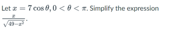 Let x = 7 cos 0,0 <0 < T. Simplify the expression
x
49-x²