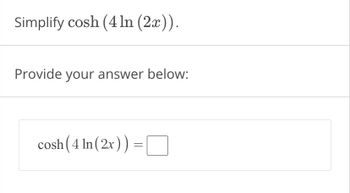 Simplify cosh (4 ln (2x)).
Provide your answer below:
cosh (4 ln (2x)) =