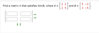 - [}
1 2
5 -3
Find a matrix X that satisfies XA=B, where A =
and B
2 5
3 -5
