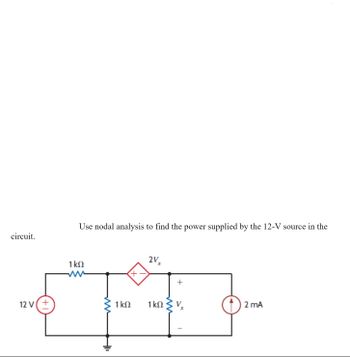 circuit.
12V(+
Use nodal analysis to find the power supplied by the 12-V source in the
1 ΚΩ
+
1 ΚΩ
2V.
X
1 ΚΩ 3 V
2 mA