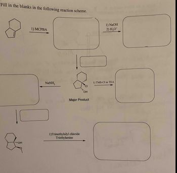 Fill in the blanks in the following reaction scheme.
OH
1) MCPBA
NaNH,
1) NaOH
2) H₂O+
1) TMS-Cl in TEA
CI
OH
Major Product
1)Trimethylsilyl chloride
Triethylamine