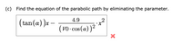 (c) Find the equation of the parabolic path by eliminating the parameter.
4.9
(tan(a))x-
(vO- cos (a) )2
