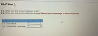E6-17 Part 2
2-a. What was the amount of gross profit?
2-b. What was the gross profit percentage? (Round your percentage to 1 decimal place.)
2-a. Gross Profit
2-b. Gross Profit Percentage
