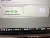 Reattempt this question
Question with last attempt is displayed for your review only
Suppose we want to chopse a value of x that is at least 2 units from x = -1. Represent all possible values on the number
H
2
1
5 -4
4
-3 -2 -1
3
0
5
Clear All Draw:
line.
Write an
inequality which describes this set.
TOO4
18
Aa
SEP
4
MacBook Air
DII
Fn
IT
