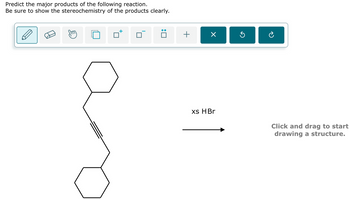 Predict the major products of the following reaction.
Be sure to show the stereochemistry of the products clearly.
+
☑
xs HBr
Click and drag to start
drawing a structure.