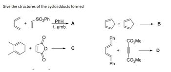 Give the structures of the cycloadducts formed
-SO₂Ph
+
PhH
t. amb.
➤ A
+
Ph
CO₂Me
+
с
CO₂Me
Ph
B