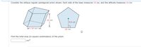 Consider the oblique regular pentagonal prism shown. Each side of the base measures 14 cm, and the altitude measures 14 cm.
14 cm
19.6 cm
+14 cm
14 cm
Find the total area (in square centimeters) of the prism.
cm2
