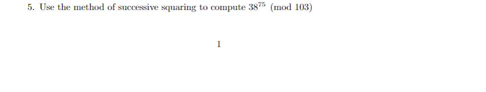 5. Use the method of successive squaring to compute 3875 (mod 103)
1
