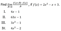 Find lim f(x+h-fx) ¸ if f(x) = 2x? – x + 3.
I.
4х — 1
II.
63х — 1
III.
Зx2 — 1
IV.
4x2 – 2
