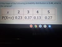 If the mean of the following probability distribution is 3.44, what is
the variance?
3
4
5
P(X%3Dx) 0.23 .13
0.370.
0.27
