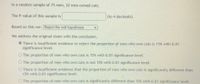 In a random sample of 75 men, 22 men owned cats.

The P-value of this sample is [______] (to 4 decimals).

Based on this we: [Reject the null hypothesis]

We address the original claim with the conclusion:

- (Selected) There is insufficient evidence to reject the proportion of men who own cats is 15% with 0.01 significance level.
- The proportion of men who own cats is 15% with 0.01 significance level.
- The proportion of men who own cats is not 15% with 0.01 significance level.
- There is insufficient evidence that the proportion of men who own cats is significantly different than 15% with 0.01 significance level.
- The proportion of men who own cats is significantly different than 15% with 0.01 significance level.