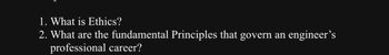 1. What is Ethics?
2. What are the fundamental Principles that govern an engineer's
professional career?