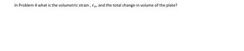 In Problem 4 what is the volumetric strain, E, and the total change in volume of the plate?