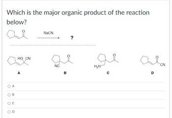 Which is the major organic product of the reaction
below?
O
A
B
C
O
HO CN
A
NaCN
NC
B
?
H₂N
D
CN