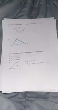 7 - 8. Find the area of the triangle.
4 = J5(s-a)(s=b{s=e) A=acs
A =.
7.
41
26
35
C
8.
C
31
17
B
A
57
Use the Law of Cosines to find the indicated missing information in the triangle.
a = b? +c² - 2bcCosA
b2 =a² +c² – 2acCosB
c2 = a² +b? - 2abCosC
a = 12 b=9 c=7
9.
;mZB =
;m2C =
mLA =
