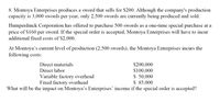 8. Montoya Enterprises produces a sword that sells for $200. Although the company's production
capacity is 3,000 swords per year, only 2,500 swords are currently being produced and sold.
Humperdinck Corporation has offered to purchase 500 swords as a one-time special purchase at a
price of $160 per sword. If the special order is accepted, Montoya Enterprises will have to incur
additional fixed costs of $2,000.
At Montoya's current level of production (2,500 swords), the Montoya Enterprises incurs the
following costs:
Direct materials
$200,000
$100,000
$ 50,000
$ 85,000
Direct labor
Variable factory overhead
Fixed factory overhead
What will be the impact on Montoya's Enterprises' income if the special order is accepted?
