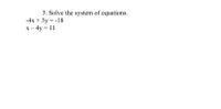 3. Solve the system of equations.
-4x + 3y = -18
X – 4y = 11
