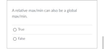 A relative max/min can also be a global
max/min.
O True
O False