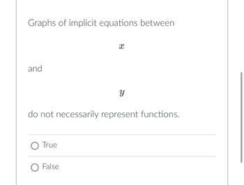 Graphs of implicit equations between
and
True
X
do not necessarily represent functions.
O False
Y