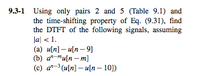 9.3-1 Using only pairs 2 and 5 (Table 9.1) and
the time-shifting property of Eq. (9.31), find
the DTFT of the following signals, assuming
lal <1.
(a) u[n] – u[n – 9]
(b) a"-"u[n – m]
(c) a"-3 (u[n] – u[n – 10])
