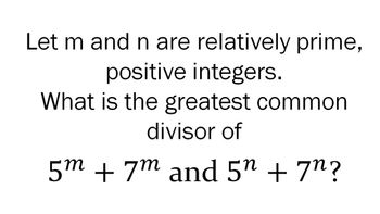 Let m and n are relatively prime,
positive integers.
What is the greatest common
divisor of
5m + 7m and 5" + 7n?