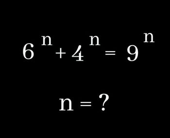 n
n
n
6¹ +4¹ = 9¹
n = ?