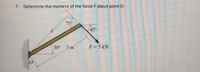 7. Determine the moment of the force-F about point O.
75
45
30
3 m
F=5 kN
