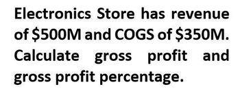 Electronics Store has revenue
of $500M and COGS of $350M.
Calculate gross profit and
gross profit percentage.