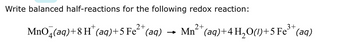 Write balanced half-reactions for the following redox reaction:
2+
2+
3+
MnO4(aq) +8 H* (aq) +5 Fe²+ (aq) Mn²+ (aq) + 4H₂O(1)+5 Fe³+ (aq)