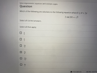 Which of the following are solutions to the following equation where 0 < 0 < 2n
2 sin(20) = v3
%3D
Select all correct answers.
