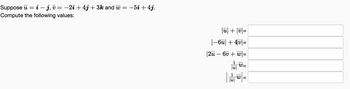 Suppose ui -j, v
=
-2i+ 4j+3k and w =
Compute the following values:
=
-5i + 4j.
|u| + |v|=
|6u| +4v|=
|2u – 6v + w|=
1
w
1
W=
W=