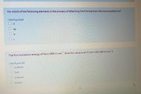 For which of the following elements is the process of attaching the first electron the most exothermic?
اختر احدى الاجابات
H.
Na
O o
The first ionization energy of Na is 496 kJ mol. Give this value in eV if 1 eV= 96.485 kJ mol?
اختر احدى الدجابات
5.014 eV
5 eV.
0.194 eV
5.14 ev
