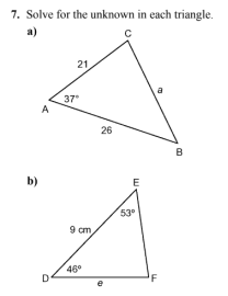 7. Solve for the unknown in each triangle.
a)
b)
A
D
21
37°
9 cm,
46°
26
W
53⁰
a
F
B