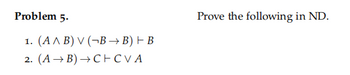 Problem 5.
1. (A^ B) V (¬B→B) - B
2. (A→B)→C+CVA
Prove the following in ND.