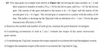 Q1 Two spur gears in a simple train shown in Figure Q1 are having the same module, m = 2 and
their respective number of teeth is NTm = 30 for the driver gear, and NTG = 45 for the driven
gear. The inertia of the gear attached to the motor is Im
= 0.1 kgm? and the inertia of the
second gear is IG = 0.1 kgm?. The second gear is connected to a pulley with the radius of 30
mm. The pulley is hoisting up the 2kg load with acceleration of a = 2 ms-2. Given the gear
transmission efficiency is 90%.
a) Based on the module and number of teeth given, examine the pitch diameter of eachgear.
b) Considering acceleration of load at 2 ms-?, evaluate the torque of the motor toovercome
gears inertia.
c) Considering the 2 kg load, examine the torque required to accelerate the load throughgear system.
d) Suggest the minimum torque of the motor to accelerate the 2 kg load at 2 ms.
