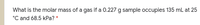 What is the molar mass of a gas if a 0.227 g sample occupies 135 mL at 25
°C and 68.5 kPa? *
