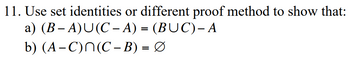 11. Use set identities or different proof method to show that:
a) (B-A)U(C- A) = (BUC) - A
b) (A-C)N(C − B) = Ø