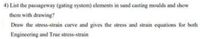 4) List the passageway (gating system) elements in sand casting moulds and show
them with drawing?
Draw the stress-strain curve and gives the stress and strain equations for both
Engineering and True stress-strain
