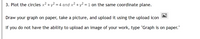 3. Plot the circles x2 + y? = 4 and x2 + y² = 1 on the same coordinate plane.
Draw your graph on paper, take a picture, and upload it using the upload icon
If you do not have the ability to upload an image of your work, type "Graph is on paper."
