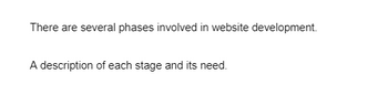 There are several phases involved in website development.
A description of each stage and its need.