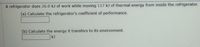 A refrigerator does 26.0 k) of work while moving 117 kJ of thermal energy from inside the refrigerator.
(a) Calculate the refrigerator's coefficient of performance.
(b) Calculate the energy it transfers to its environment.
kJ
